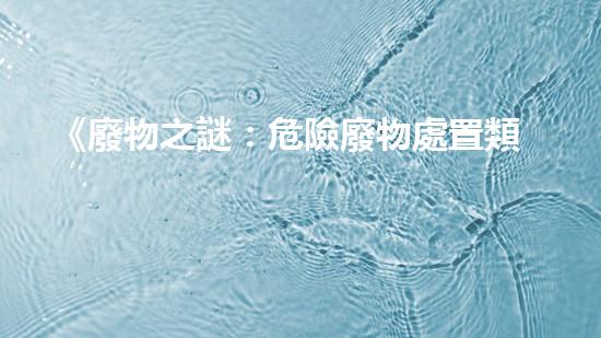 《廢物之謎：危險廢物處置類期刊揭秘地下黑市的驚人交易！》